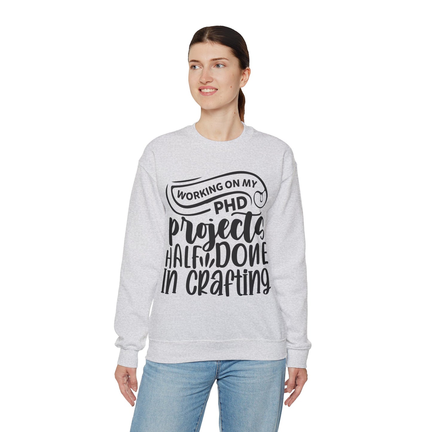 "Working on my PHD, projects half done in crafting" Sweatshirt