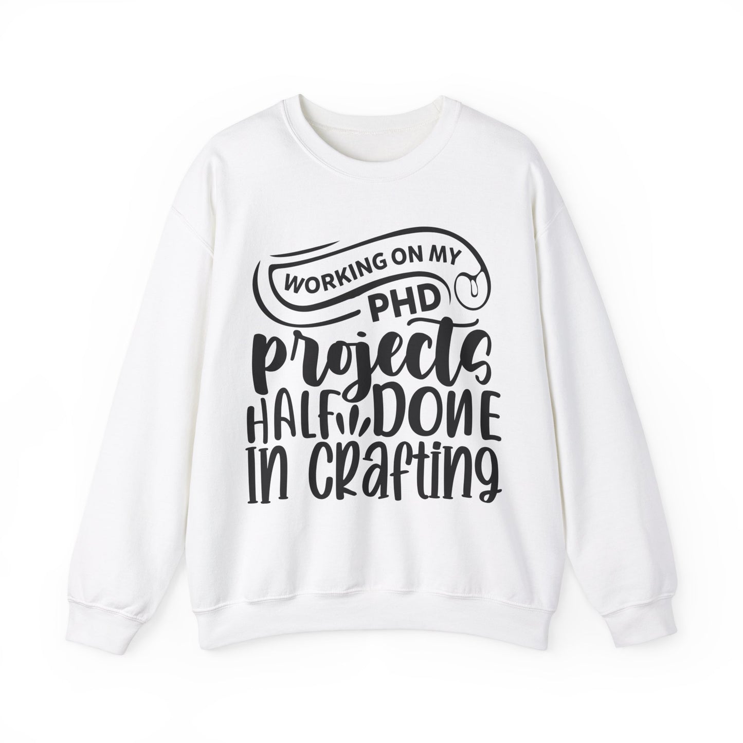 "Working on my PHD, projects half done in crafting" Sweatshirt