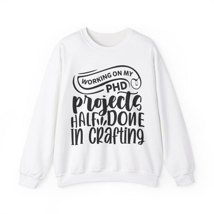 "Working on my PHD, projects half done in crafting" Sweatshirt