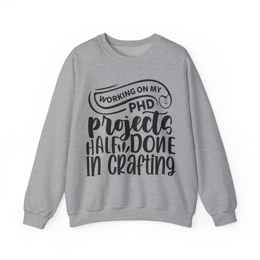 "Working on my PHD, projects half done in crafting" Sweatshirt