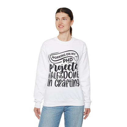 "Working on my PHD, projects half done in crafting" Sweatshirt