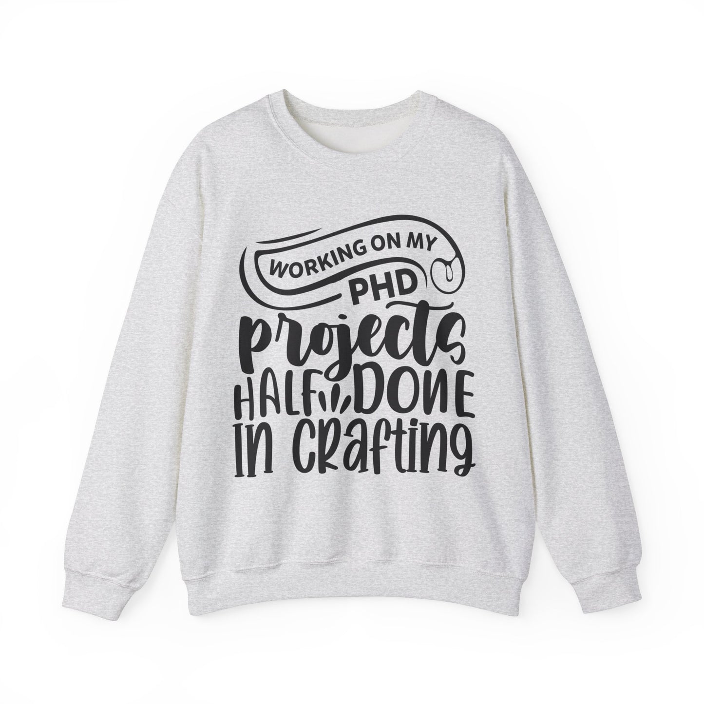 "Working on my PHD, projects half done in crafting" Sweatshirt